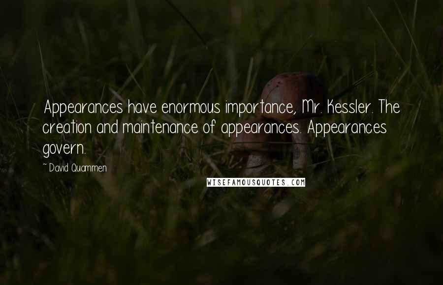 David Quammen quotes: Appearances have enormous importance, Mr. Kessler. The creation and maintenance of appearances. Appearances govern.