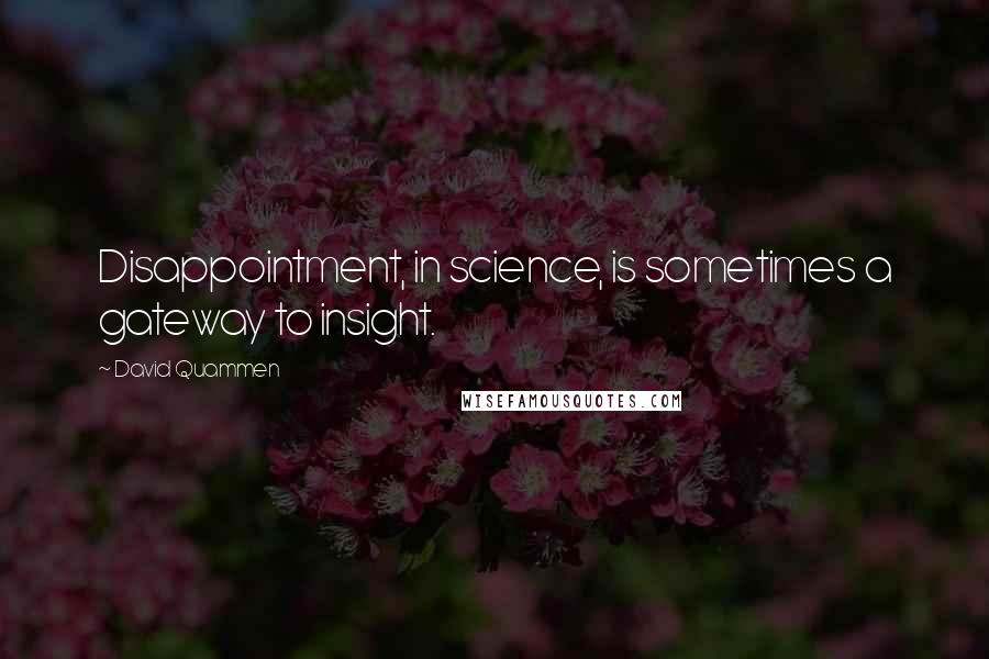 David Quammen quotes: Disappointment, in science, is sometimes a gateway to insight.