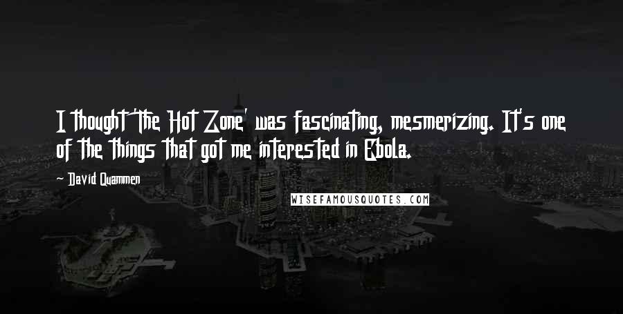 David Quammen quotes: I thought 'The Hot Zone' was fascinating, mesmerizing. It's one of the things that got me interested in Ebola.