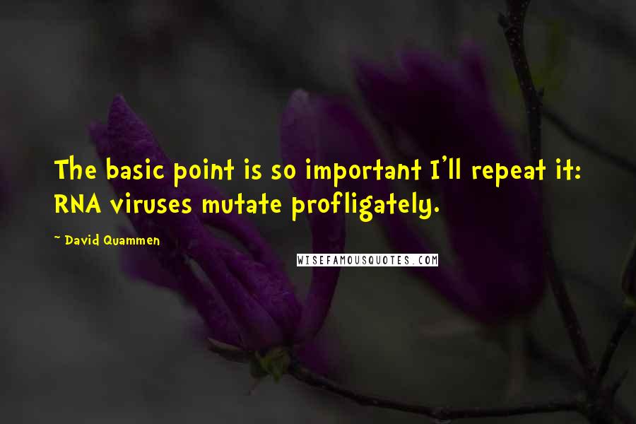 David Quammen quotes: The basic point is so important I'll repeat it: RNA viruses mutate profligately.
