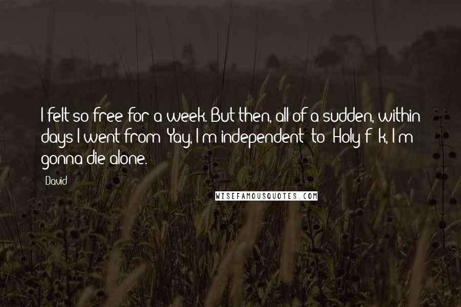 David quotes: I felt so free for a week. But then, all of a sudden, within days I went from 'Yay, I'm independent' to 'Holy f**k, I'm gonna die alone.'
