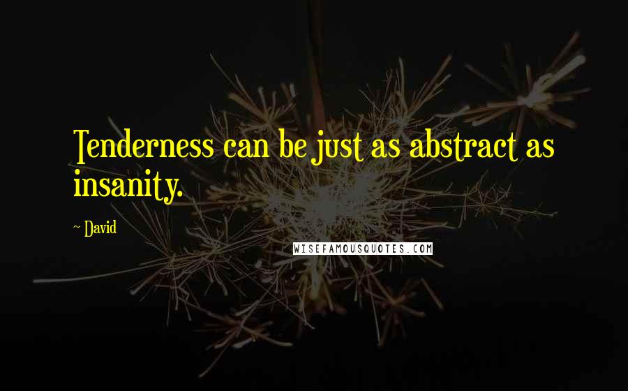 David quotes: Tenderness can be just as abstract as insanity.