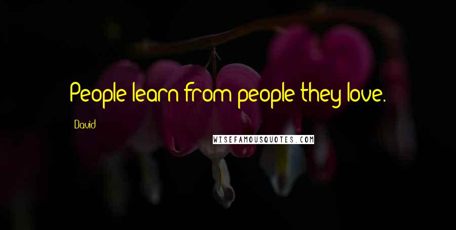 David quotes: People learn from people they love.