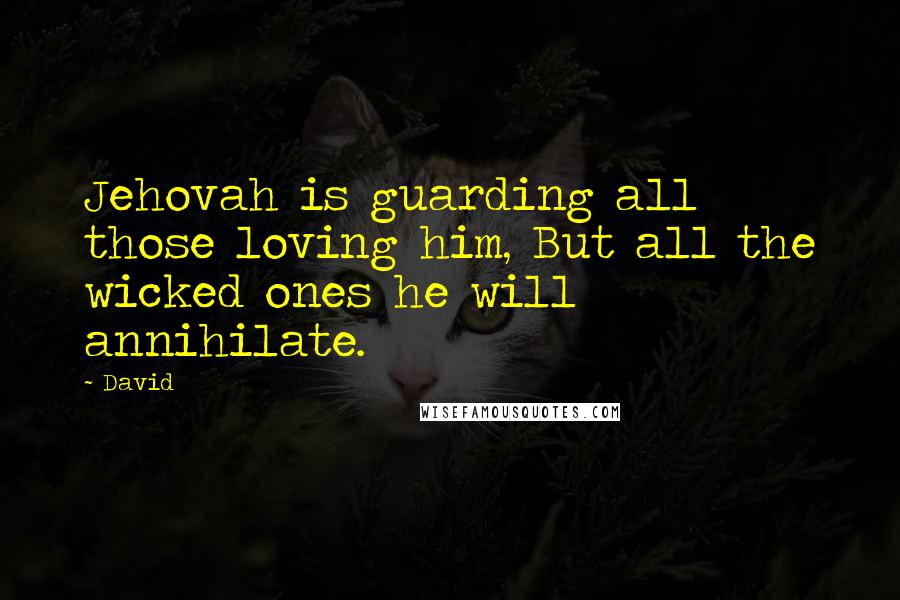 David quotes: Jehovah is guarding all those loving him, But all the wicked ones he will annihilate.