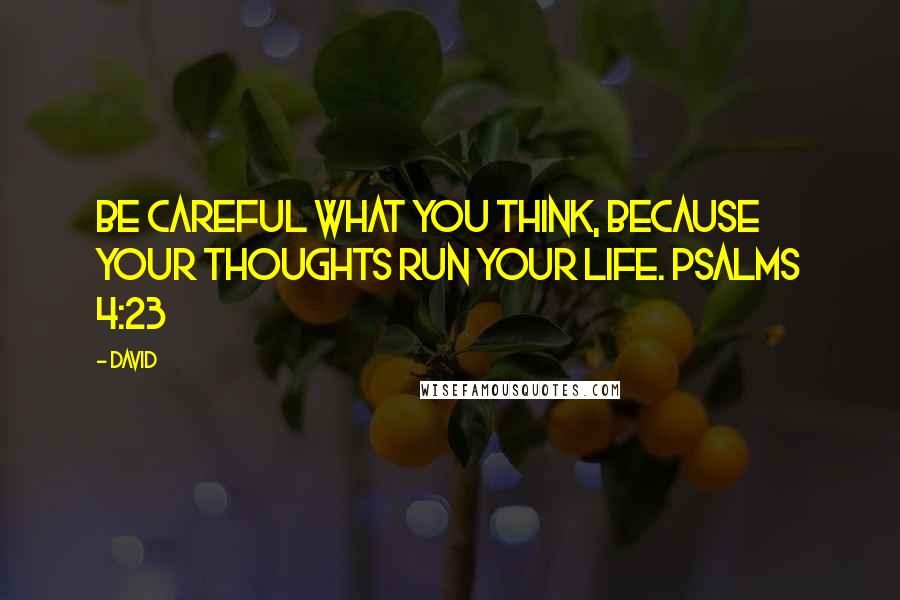 David quotes: Be careful what you think, because your thoughts run your life. Psalms 4:23