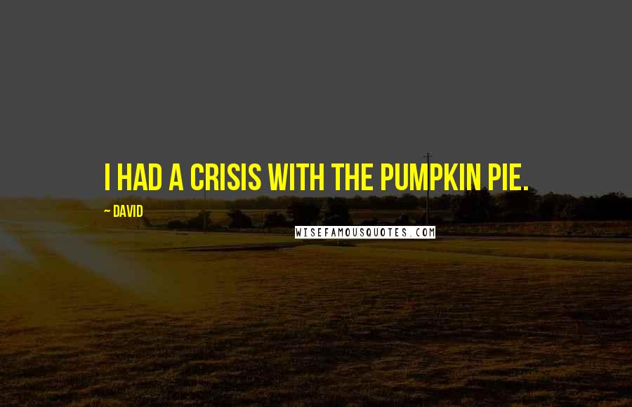 David quotes: I had a crisis with the pumpkin pie.