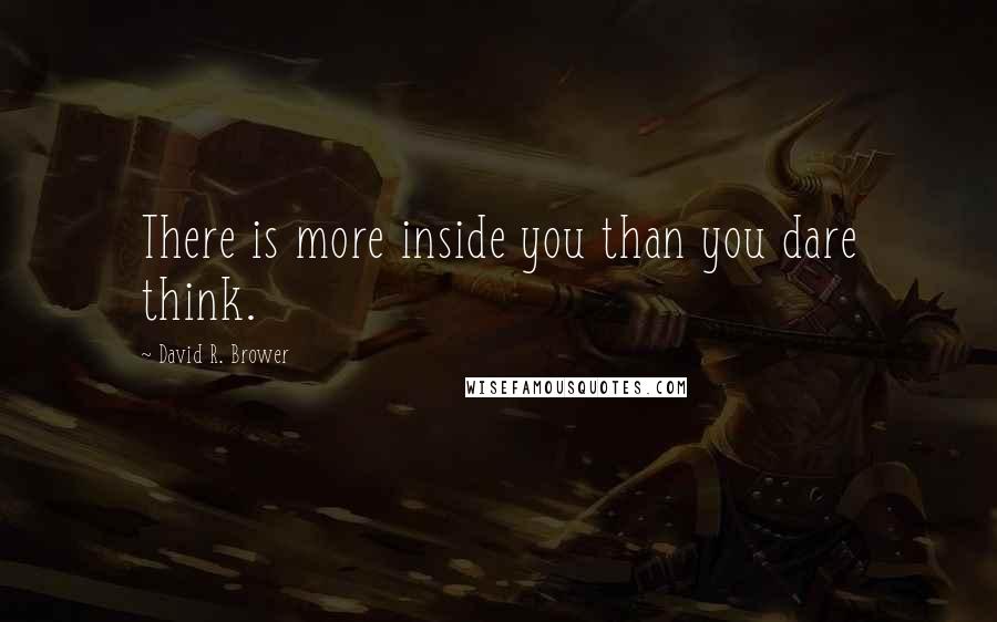 David R. Brower quotes: There is more inside you than you dare think.