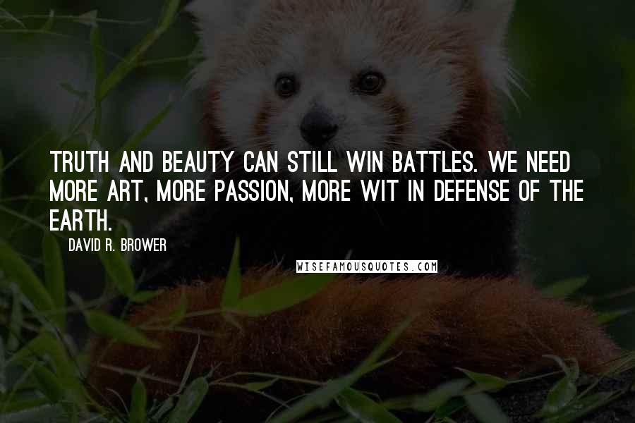 David R. Brower quotes: Truth and beauty can still win battles. We need more art, more passion, more wit in defense of the Earth.