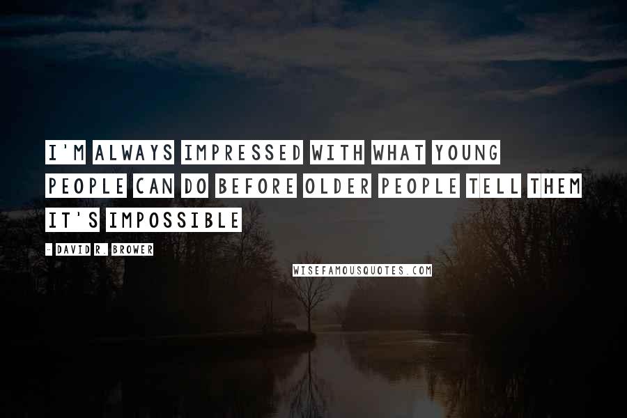 David R. Brower quotes: I'm always impressed with what young people can do before older people tell them it's impossible
