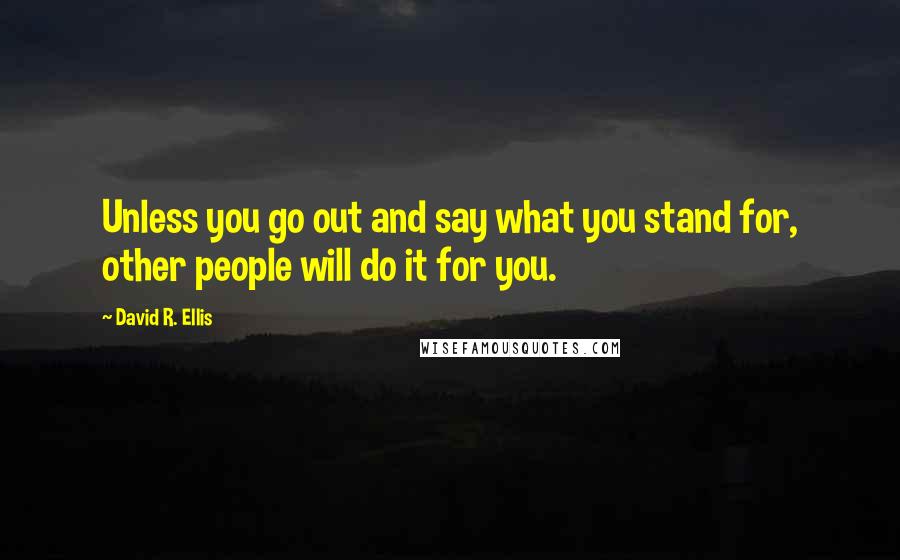 David R. Ellis quotes: Unless you go out and say what you stand for, other people will do it for you.