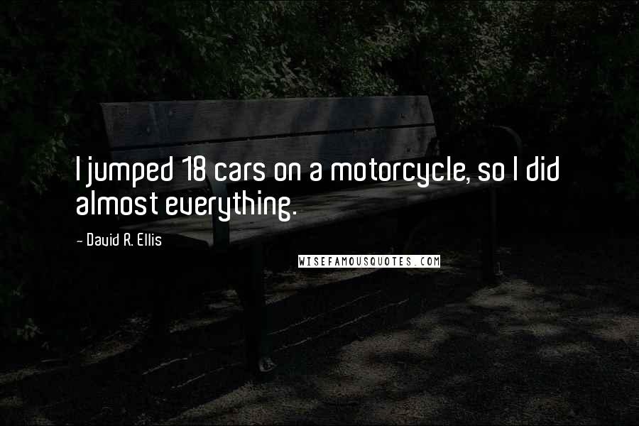 David R. Ellis quotes: I jumped 18 cars on a motorcycle, so I did almost everything.