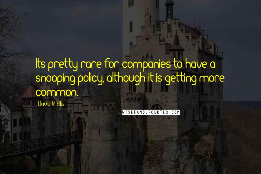 David R. Ellis quotes: Its pretty rare for companies to have a snooping policy, although it is getting more common.