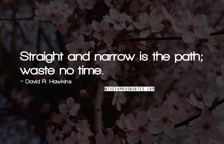 David R. Hawkins quotes: Straight and narrow is the path; waste no time.