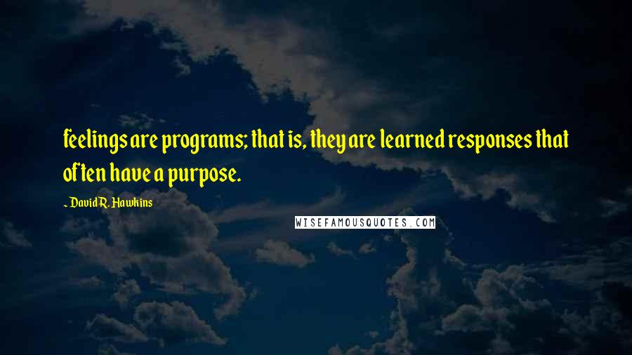 David R. Hawkins quotes: feelings are programs; that is, they are learned responses that often have a purpose.