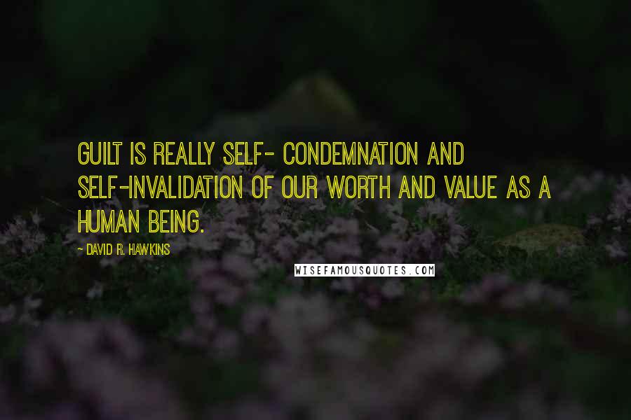 David R. Hawkins quotes: Guilt is really self- condemnation and self-invalidation of our worth and value as a human being.