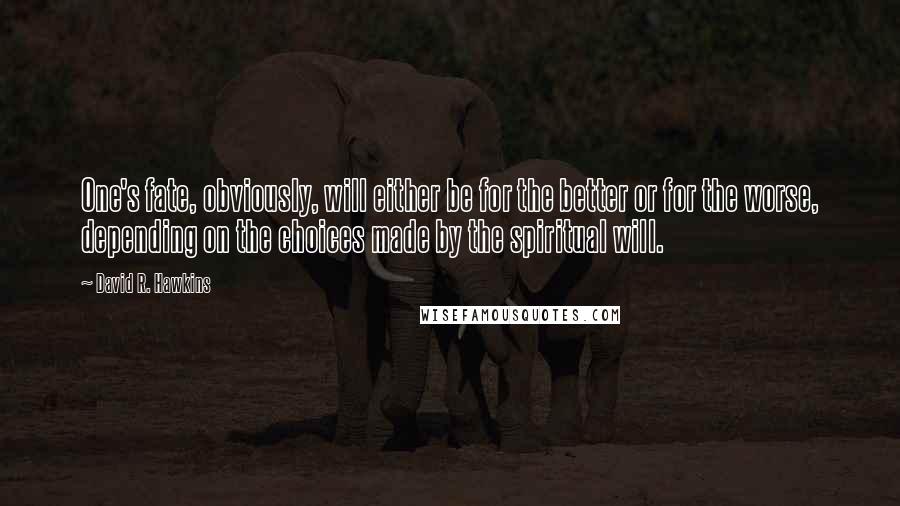 David R. Hawkins quotes: One's fate, obviously, will either be for the better or for the worse, depending on the choices made by the spiritual will. David R. Hawkins quotes: One's fate, obviously, will either be for the better or for the worse, depending on the choices made by the spiritual will.