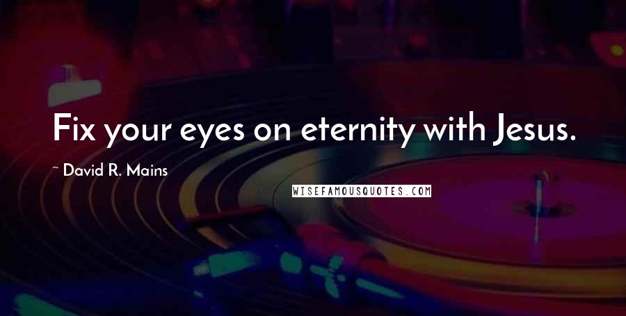 David R. Mains quotes: Fix your eyes on eternity with Jesus.