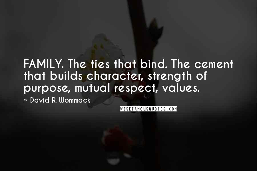 David R. Wommack quotes: FAMILY. The ties that bind. The cement that builds character, strength of purpose, mutual respect, values.