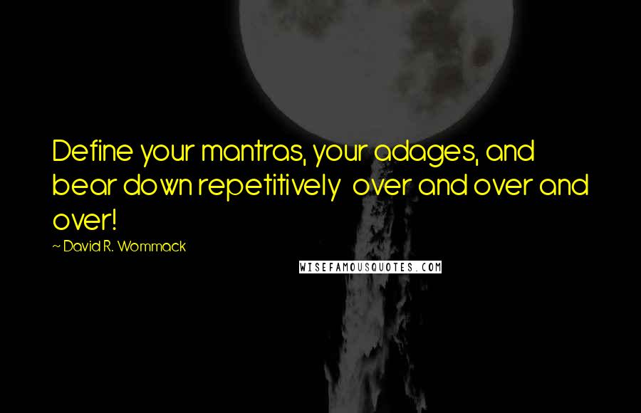 David R. Wommack quotes: Define your mantras, your adages, and bear down repetitively over and over and over!