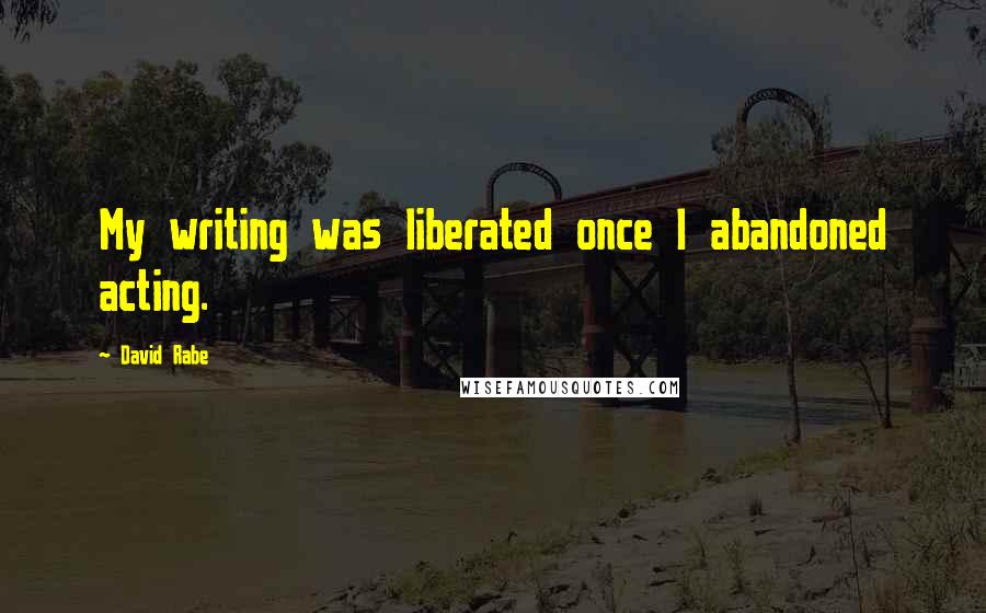 David Rabe quotes: My writing was liberated once I abandoned acting.