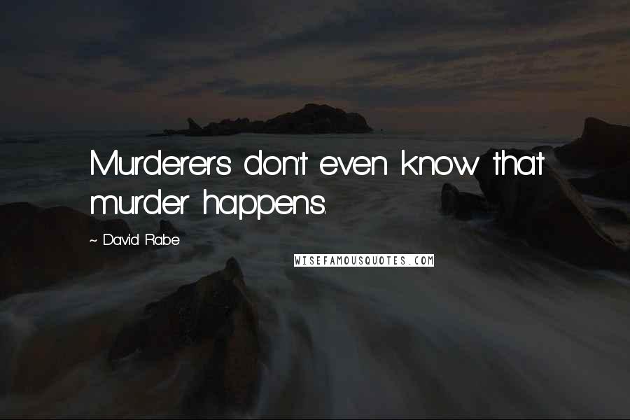 David Rabe quotes: Murderers don't even know that murder happens.