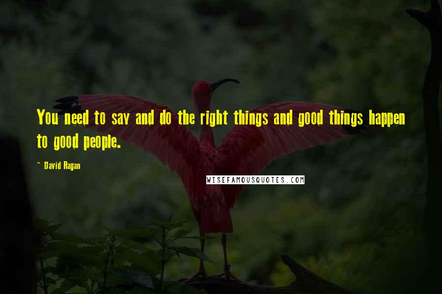 David Ragan quotes: You need to say and do the right things and good things happen to good people.