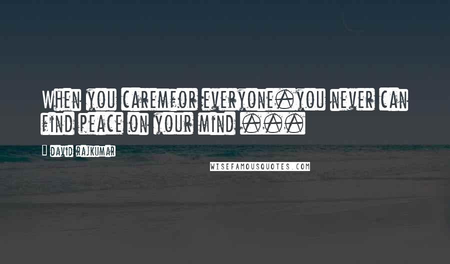 David Rajkumar quotes: When you caremfor everyone.you never can find peace on your mind ...