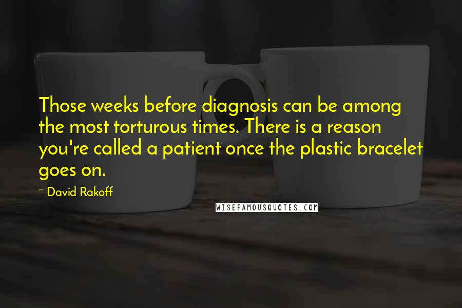 David Rakoff quotes: Those weeks before diagnosis can be among the most torturous times. There is a reason you're called a patient once the plastic bracelet goes on.