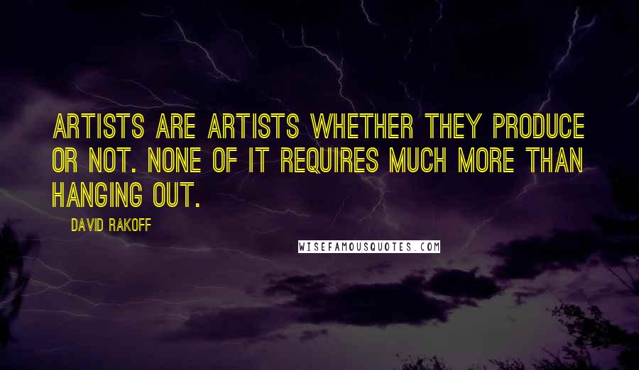 David Rakoff quotes: Artists are artists whether they produce or not. None of it requires much more than hanging out.