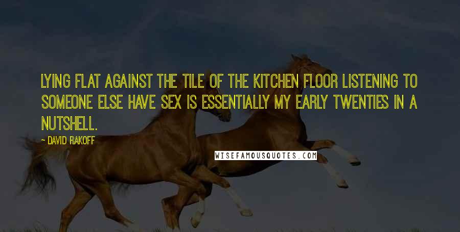 David Rakoff quotes: Lying flat against the tile of the kitchen floor listening to someone else have sex is essentially my early twenties in a nutshell.