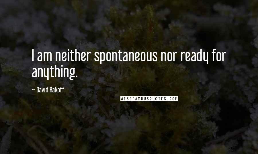 David Rakoff quotes: I am neither spontaneous nor ready for anything.