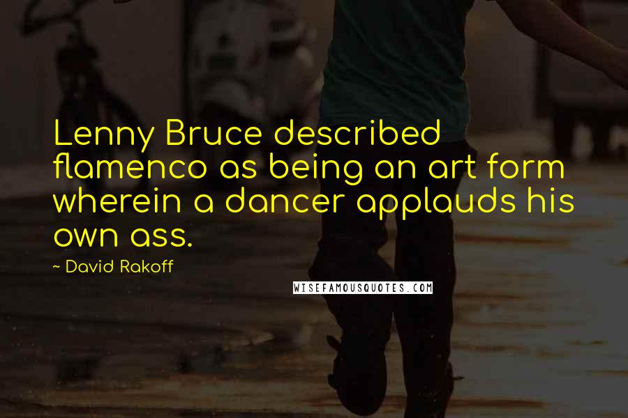 David Rakoff quotes: Lenny Bruce described flamenco as being an art form wherein a dancer applauds his own ass.