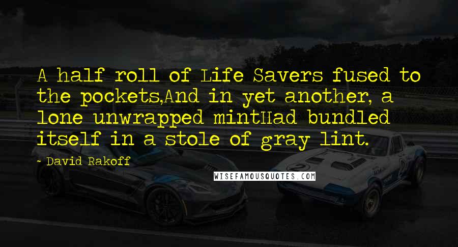 David Rakoff quotes: A half roll of Life Savers fused to the pockets,And in yet another, a lone unwrapped mintHad bundled itself in a stole of gray lint.