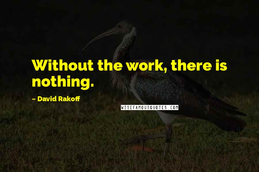 David Rakoff quotes: Without the work, there is nothing.