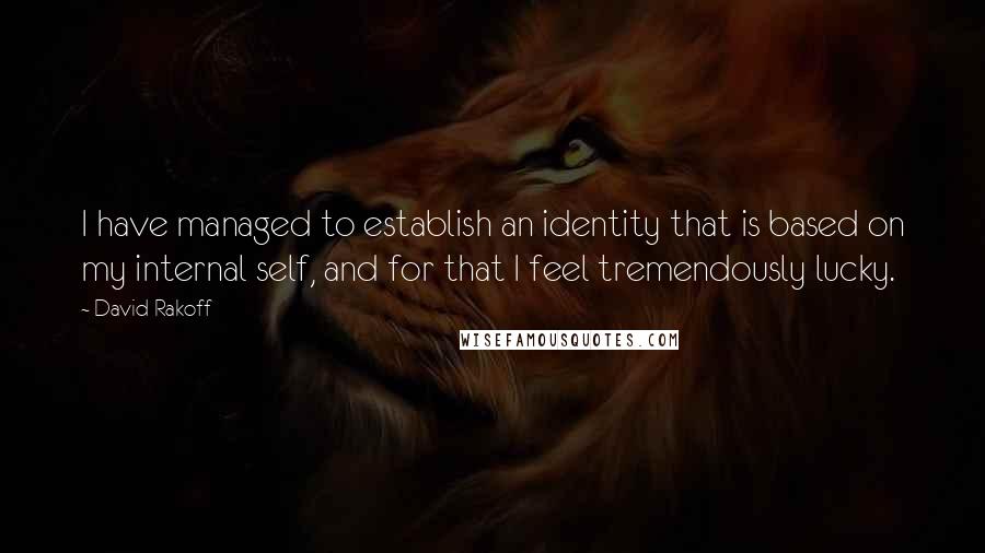 David Rakoff quotes: I have managed to establish an identity that is based on my internal self, and for that I feel tremendously lucky.