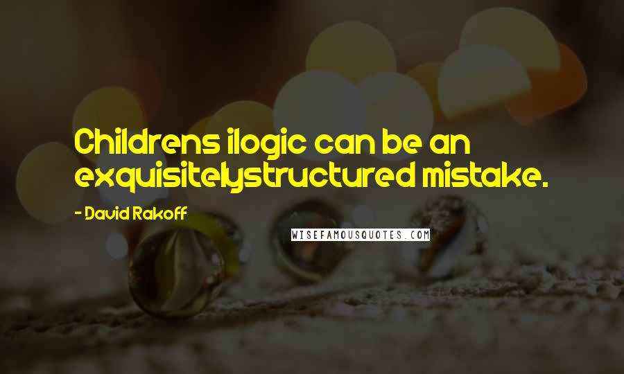 David Rakoff quotes: Childrens ilogic can be an exquisitelystructured mistake.