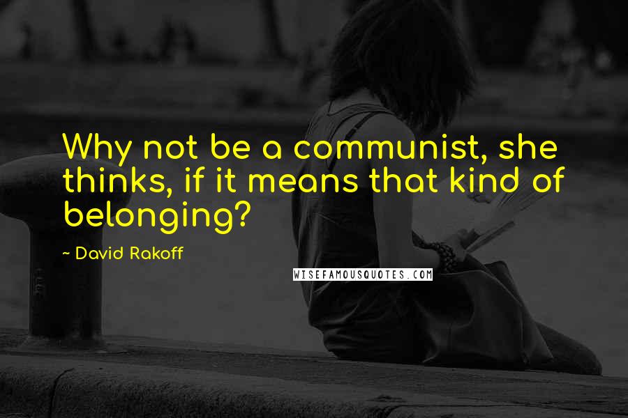 David Rakoff quotes: Why not be a communist, she thinks, if it means that kind of belonging?