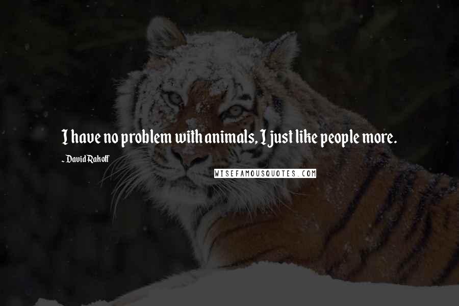 David Rakoff quotes: I have no problem with animals, I just like people more.