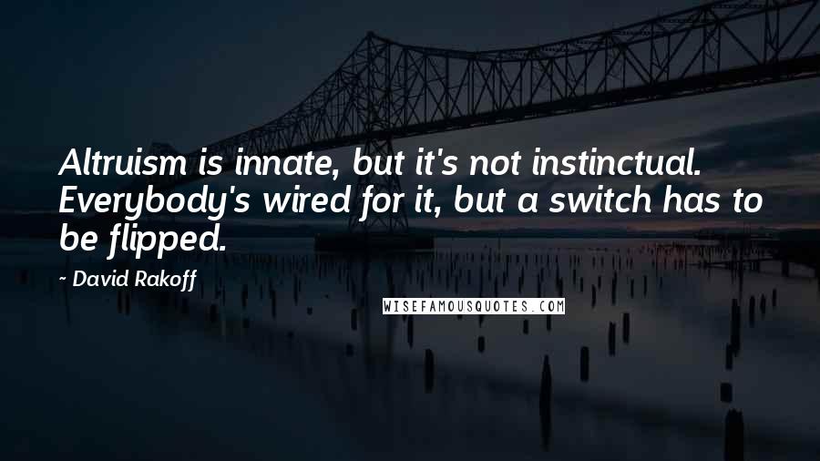 David Rakoff quotes: Altruism is innate, but it's not instinctual. Everybody's wired for it, but a switch has to be flipped.