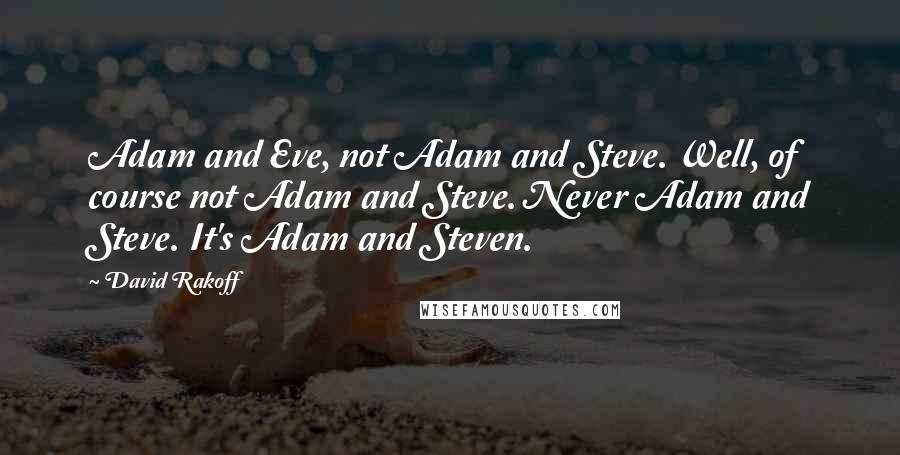 David Rakoff quotes: Adam and Eve, not Adam and Steve. Well, of course not Adam and Steve. Never Adam and Steve. It's Adam and Steven.