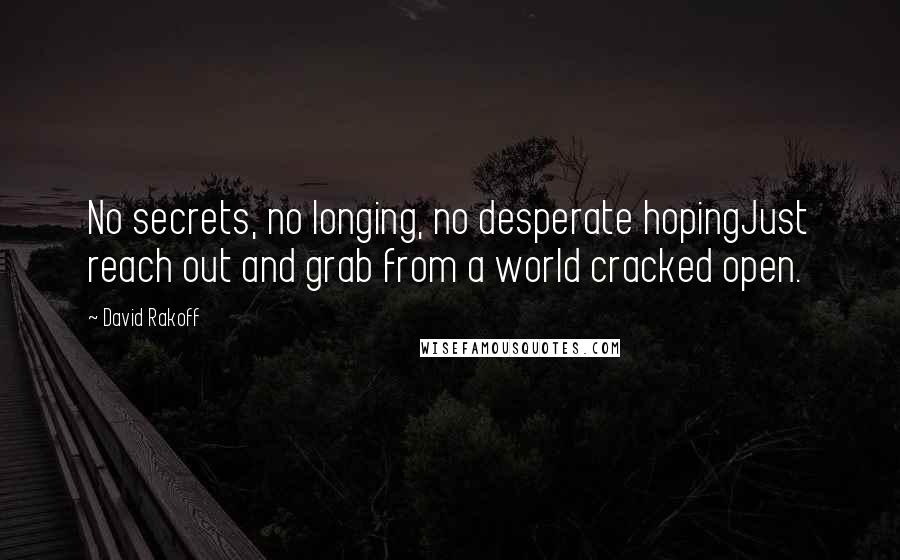 David Rakoff quotes: No secrets, no longing, no desperate hopingJust reach out and grab from a world cracked open.