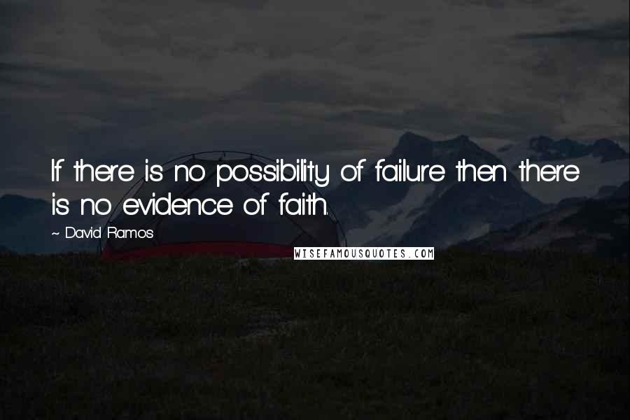 David Ramos quotes: If there is no possibility of failure then there is no evidence of faith.