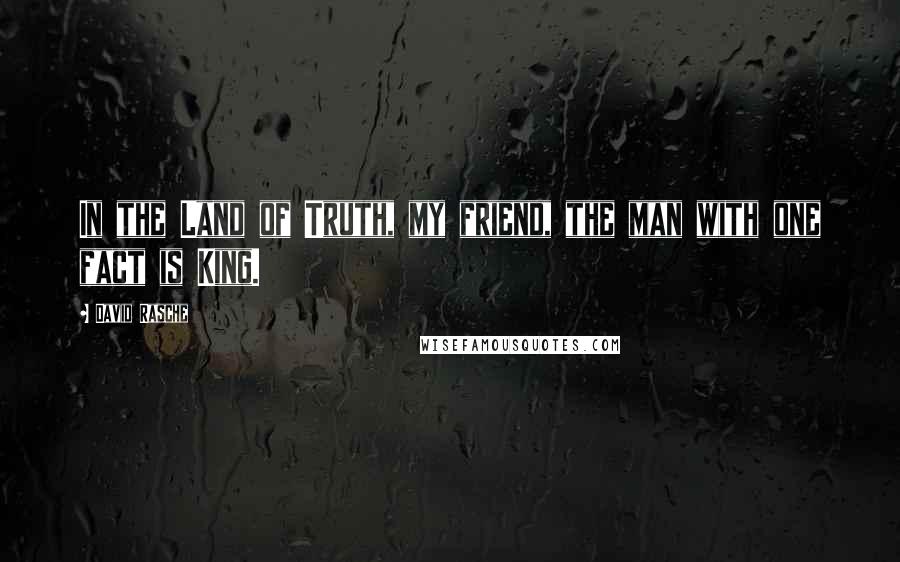 David Rasche quotes: In the Land of Truth, my friend, the man with one fact is King.
