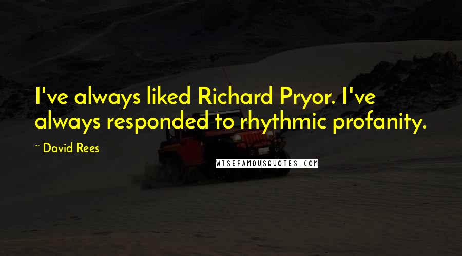 David Rees quotes: I've always liked Richard Pryor. I've always responded to rhythmic profanity.