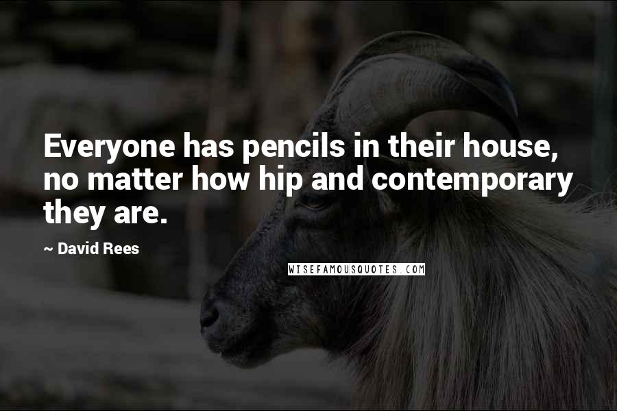 David Rees quotes: Everyone has pencils in their house, no matter how hip and contemporary they are.