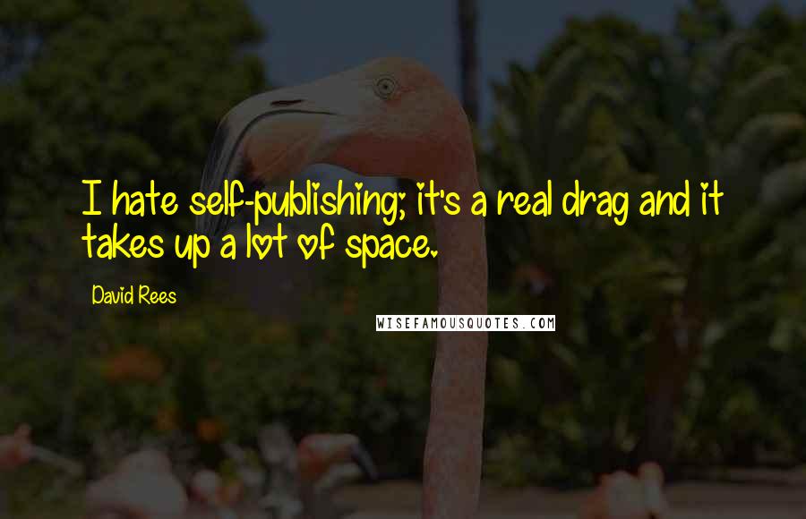 David Rees quotes: I hate self-publishing; it's a real drag and it takes up a lot of space.