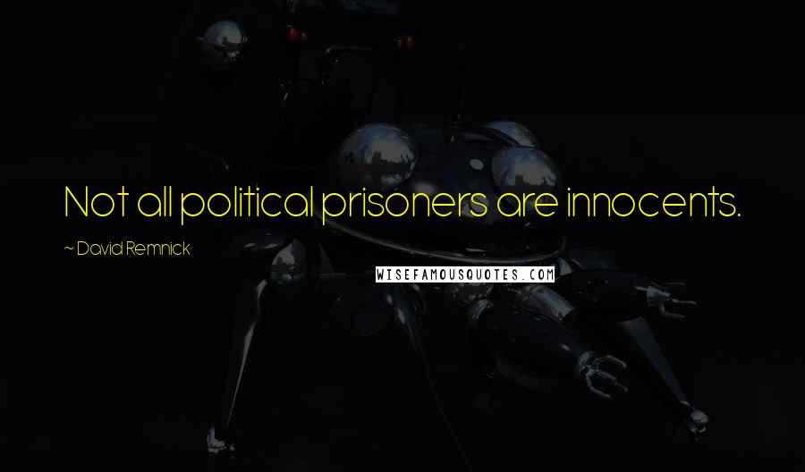 David Remnick quotes: Not all political prisoners are innocents.