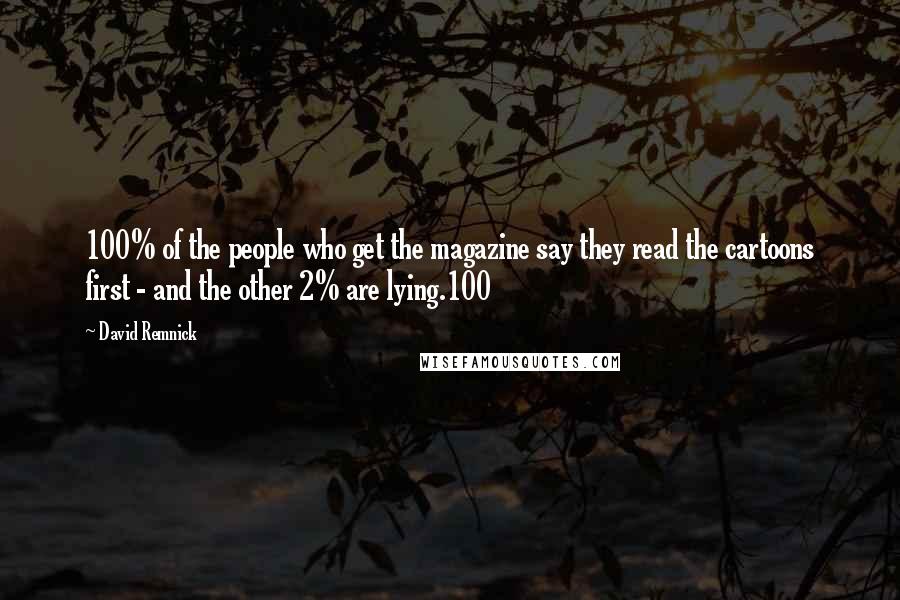 David Remnick quotes: 100% of the people who get the magazine say they read the cartoons first - and the other 2% are lying.100