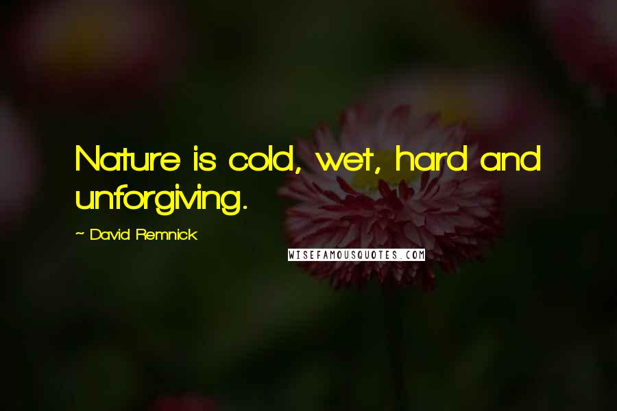 David Remnick quotes: Nature is cold, wet, hard and unforgiving.