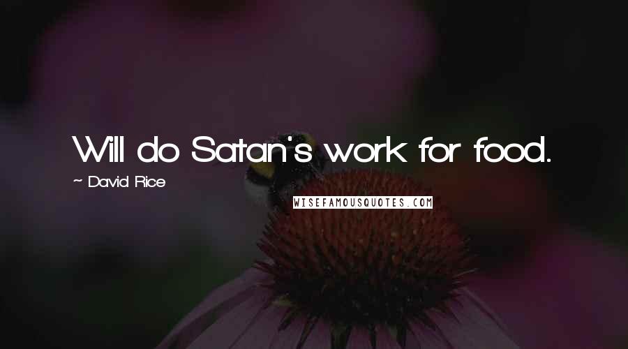 David Rice quotes: Will do Satan's work for food.